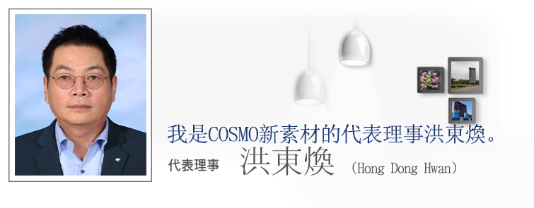 您好。 我是COSMO新材料的代表理事金在明。代表理事: 洪東煥